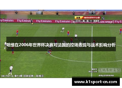 哈维在2006年世界杯决赛对法国的控场表现与战术影响分析