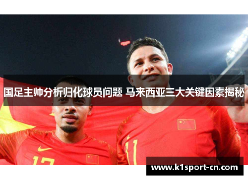 国足主帅分析归化球员问题 马来西亚三大关键因素揭秘