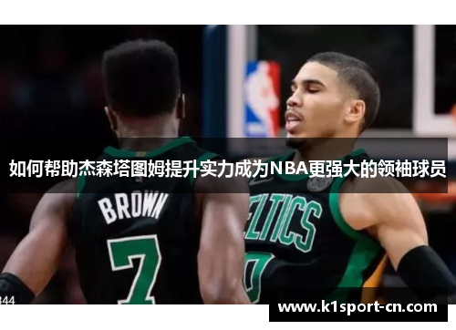 如何帮助杰森塔图姆提升实力成为NBA更强大的领袖球员