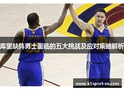 库里缺阵勇士面临的五大挑战及应对策略解析