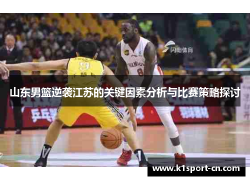 山东男篮逆袭江苏的关键因素分析与比赛策略探讨