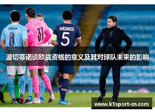 波切蒂诺谈欧战资格的意义及其对球队未来的影响