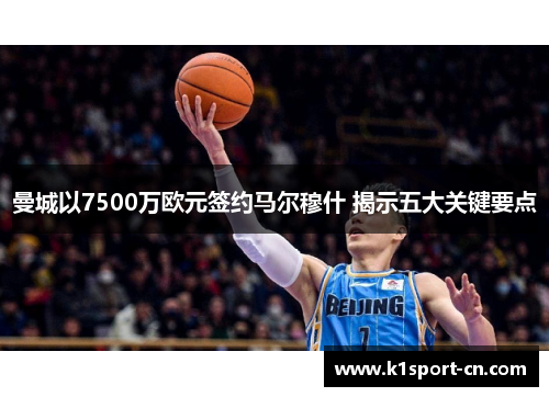 曼城以7500万欧元签约马尔穆什 揭示五大关键要点