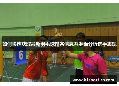如何快速获取最新羽毛球排名信息并准确分析选手表现