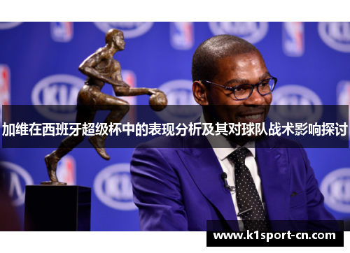 加维在西班牙超级杯中的表现分析及其对球队战术影响探讨
