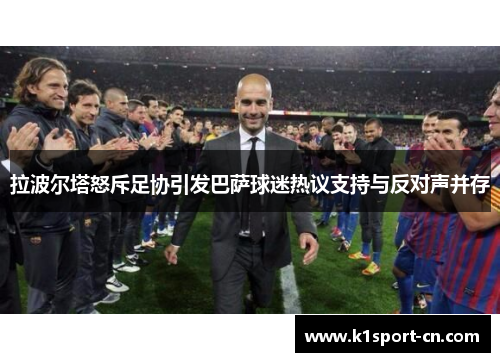 拉波尔塔怒斥足协引发巴萨球迷热议支持与反对声并存