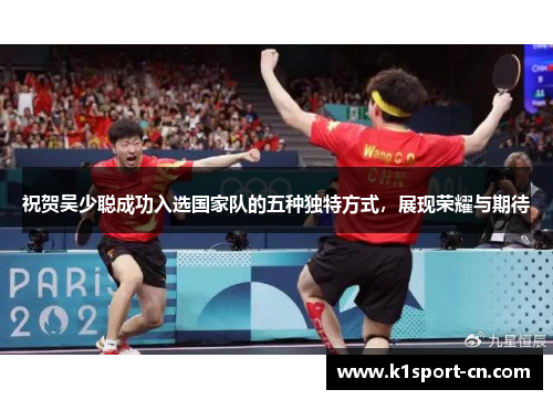 祝贺吴少聪成功入选国家队的五种独特方式，展现荣耀与期待