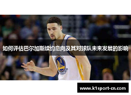 如何评估巴尔加斯续约意向及其对球队未来发展的影响