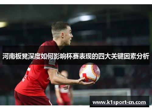 河南板凳深度如何影响杯赛表现的四大关键因素分析