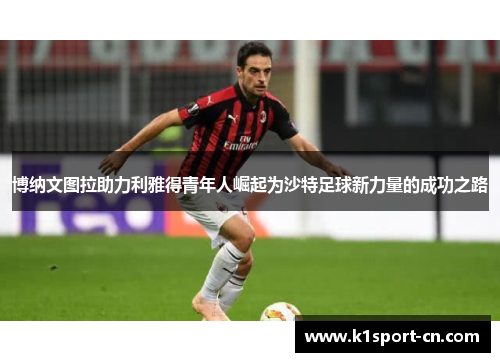 博纳文图拉助力利雅得青年人崛起为沙特足球新力量的成功之路