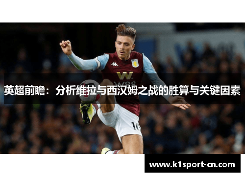 英超前瞻：分析维拉与西汉姆之战的胜算与关键因素