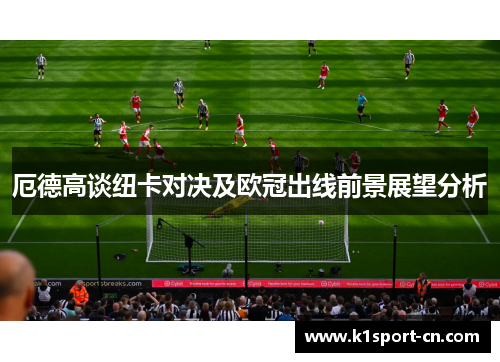 厄德高谈纽卡对决及欧冠出线前景展望分析