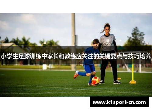 小学生足球训练中家长和教练应关注的关键要点与技巧培养