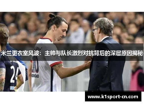 米兰更衣室风波：主帅与队长激烈对抗背后的深层原因揭秘