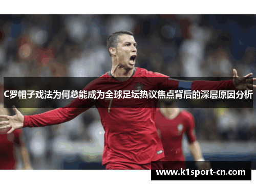 C罗帽子戏法为何总能成为全球足坛热议焦点背后的深层原因分析