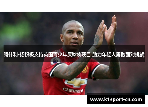阿什利·扬积极支持英国青少年反欺凌项目 助力年轻人勇敢面对挑战