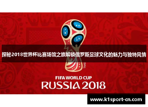 探秘2018世界杯比赛场馆之旅解锁俄罗斯足球文化的魅力与独特风情