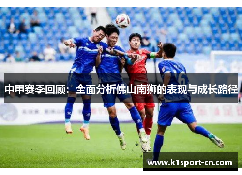 中甲赛季回顾：全面分析佛山南狮的表现与成长路径