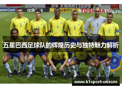 五星巴西足球队的辉煌历史与独特魅力解析
