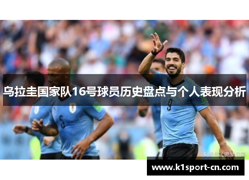 乌拉圭国家队16号球员历史盘点与个人表现分析
